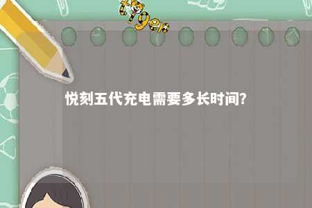 悦刻五代充电需要多长时间？ 